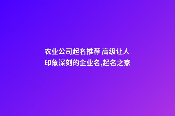 农业公司起名推荐 高级让人印象深刻的企业名,起名之家-第1张-公司起名-玄机派